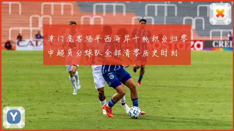 津门虎客场平西海岸十轮积分归零中超负分球队全部清零历史时刻