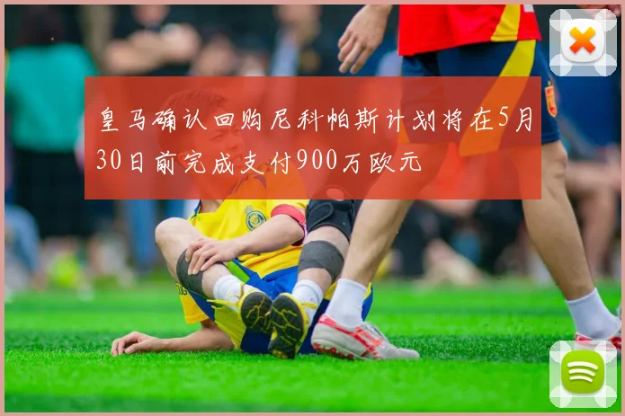 皇马确认回购尼科帕斯计划将在5月30日前完成支付900万欧元